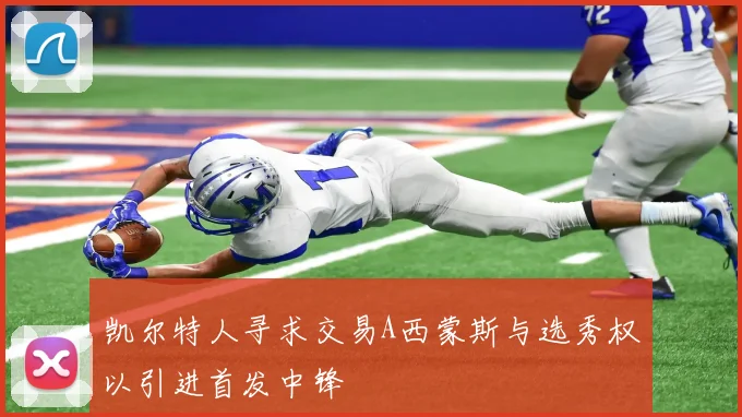 凯尔特人寻求交易A西蒙斯与选秀权以引进首发中锋