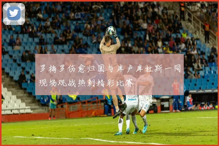 罗梅罗伤愈归国与库卢库杜斯一同现场观战热刺精彩比赛