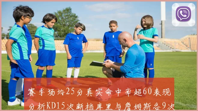 赛季场均25分真实命中率超60表现分析KD15次断档库里与詹姆斯各9次